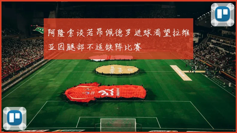 阿隆索谈若昂佩德罗进球渴望拉维亚因腿部不适缺阵比赛